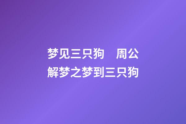 梦见三只狗　周公解梦之梦到三只狗